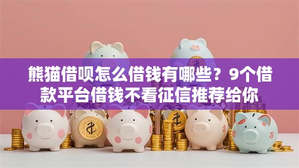 熊猫借呗怎么借钱有哪些?9个借款平台借钱不看征信推荐给你 熊猫借呗怎么借钱有哪些?9个借款平台借钱不看征信推荐给你