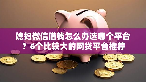 媳妇微信借钱怎么办选哪个平台？6个比较大的网贷平台推荐