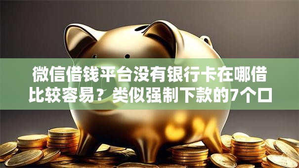 微信借钱平台没有银行卡在哪借比较容易？类似强制下款的7个口子参考