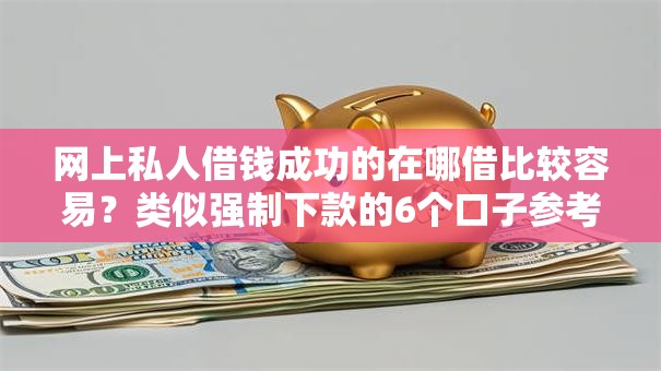 网上私人借钱成功的在哪借比较容易？类似强制下款的6个口子参考