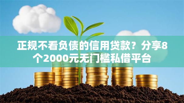 正规不看负债的信用贷款？分享8个2000元无门槛私借平台