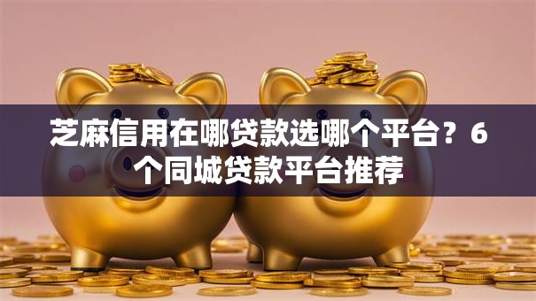 芝麻信用在哪贷款选哪个平台？6个同城贷款平台推荐