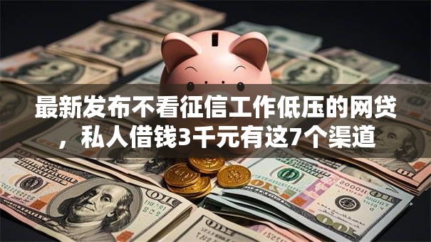 最新发布不看征信工作低压的网贷，私人借钱3千元有这7个渠道