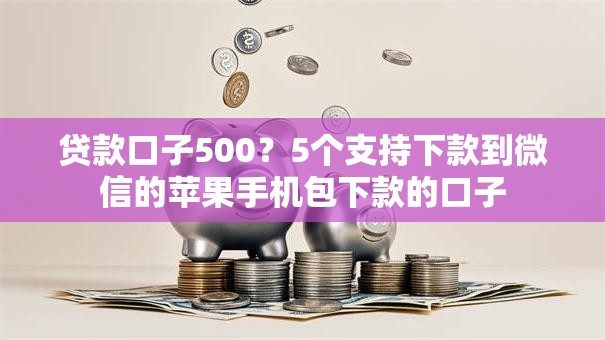 贷款口子500？5个支持下款到微信的苹果手机包下款的口子