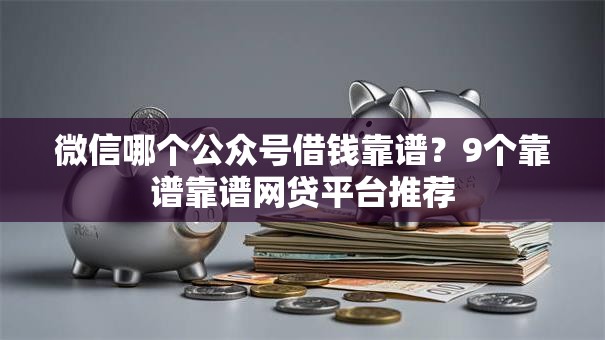微信哪个公众号借钱靠谱？9个靠谱靠谱网贷平台推荐