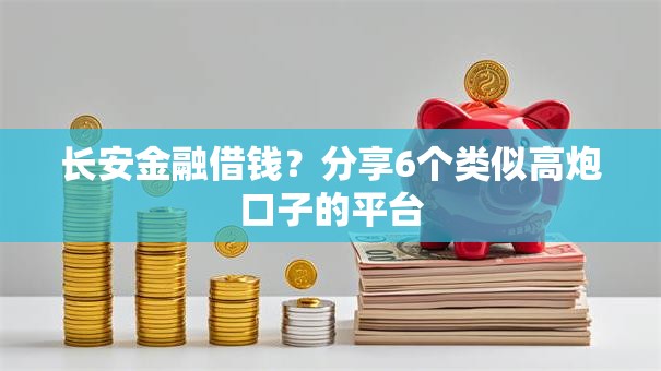 长安金融借钱？分享6个类似高炮口子的平台