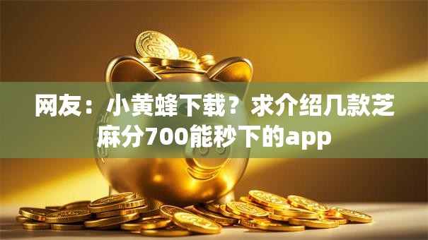 网友：小黄蜂下载？求介绍几款芝麻分700能秒下的app