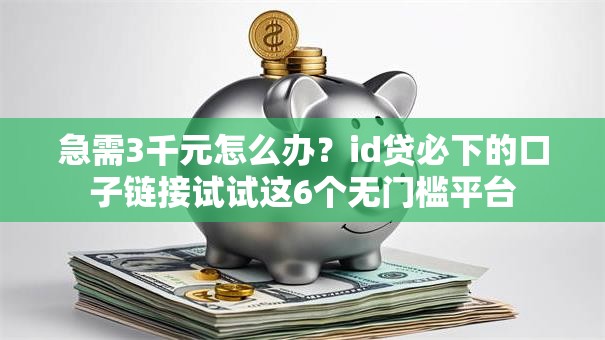 急需3千元怎么办？id贷必下的口子链接试试这6个无门槛平台