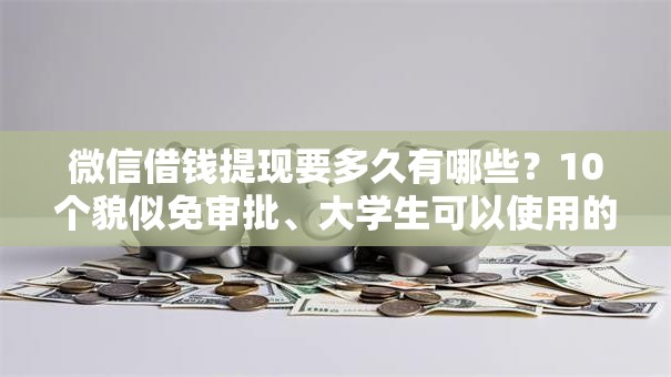 微信借钱提现要多久有哪些？10个貌似免审批、大学生可以使用的软件合集