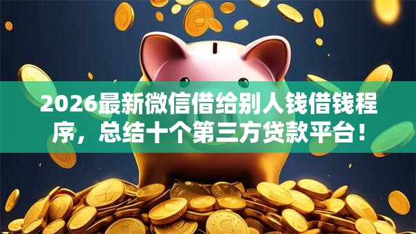 2026最新微信借给别人钱借钱程序，总结十个第三方贷款平台！
