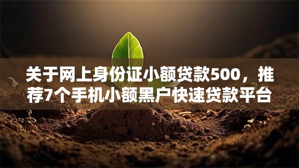 关于网上身份证小额贷款500,推荐7个手机小额黑户快速贷款平台给你 关于网上身份证小额贷款500,推荐7个手机小额黑户快速贷款平台给你