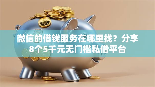 微信的借钱服务在哪里找？分享8个5千元无门槛私借平台