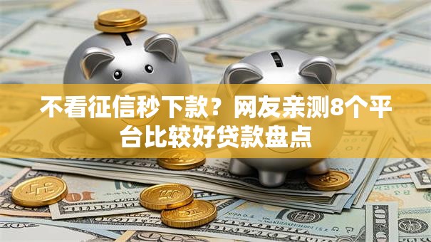 不看征信秒下款?网友亲测8个平台比较好贷款盘点 不看征信秒下款?网友亲测8个平台比较好贷款盘点