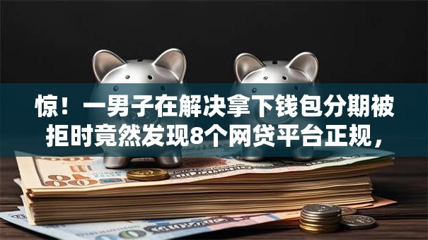 惊!一男子在解决拿下钱包分期被拒时竟然发现8个网贷平台正规,事后分享了出来 惊!一男子在解决拿下钱包分期被拒时竟然发现8个网贷平台正规,事后分享了出来