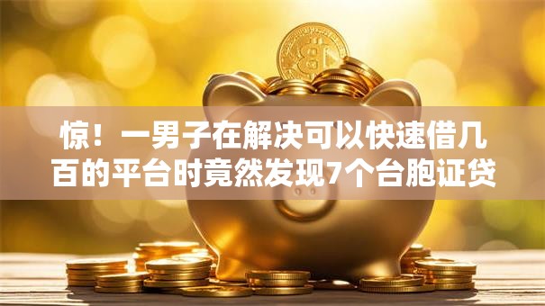 惊！一男子在解决可以快速借几百的平台时竟然发现7个台胞证贷款平台，事后分享了出来