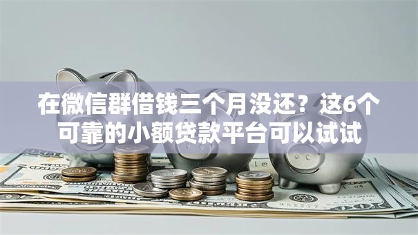 在微信群借钱三个月没还？这6个可靠的小额贷款平台可以试试