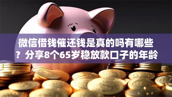 微信借钱催还钱是真的吗有哪些？分享8个65岁稳放款口子的年龄要求