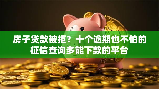 房子贷款被拒？十个逾期也不怕的征信查询多能下款的平台