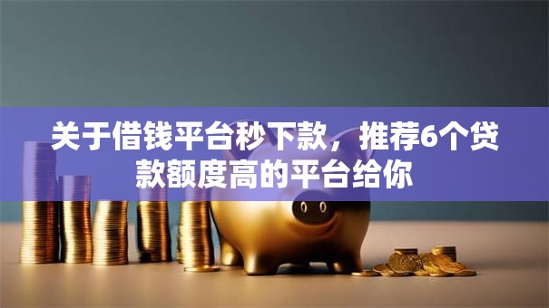 关于借钱平台秒下款，推荐6个贷款额度高的平台给你