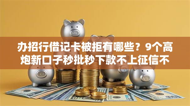 办招行借记卡被拒有哪些？9个高炮新口子秒批秒下款不上征信不用还的推荐给你