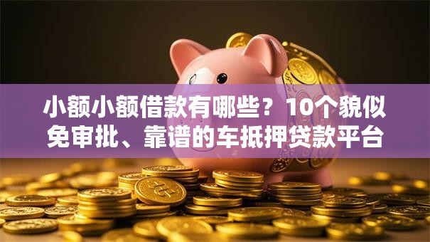 小额小额借款有哪些？10个貌似免审批、靠谱的车抵押贷款平台合集