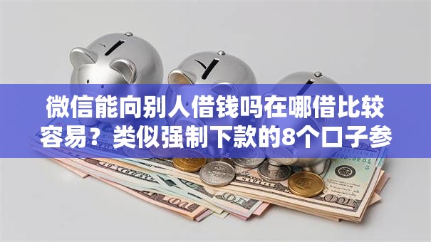 微信能向别人借钱吗在哪借比较容易？类似强制下款的8个口子参考