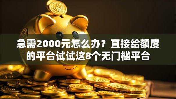 急需2000元怎么办？直接给额度的平台试试这8个无门槛平台