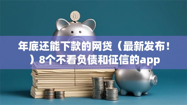 年底还能下款的网贷（最新发布！）8个不看负债和征信的app