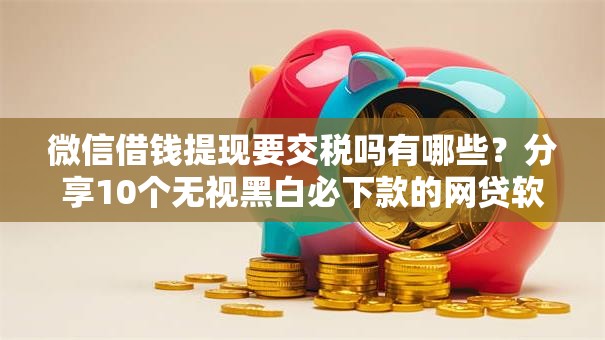 微信借钱提现要交税吗有哪些？分享10个无视黑白必下款的网贷软件