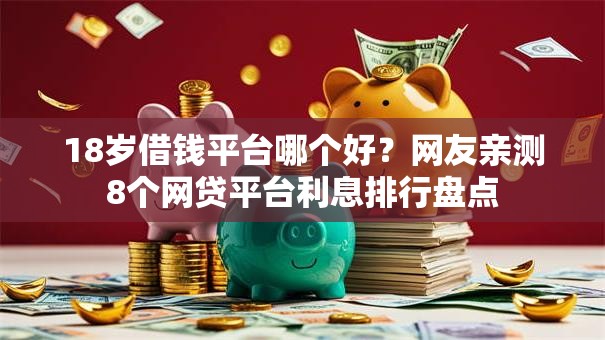 18岁借钱平台哪个好？网友亲测8个网贷平台利息排行盘点