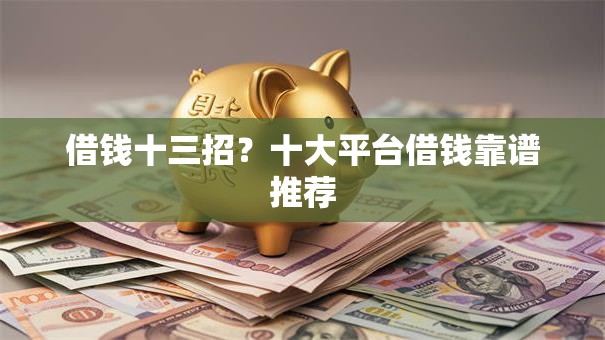 借钱十三招?十大平台借钱靠谱推荐 借钱十三招?十大平台借钱靠谱推荐