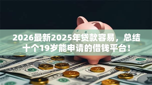 2026最新2025年贷款容易，总结十个19岁能申请的借钱平台！