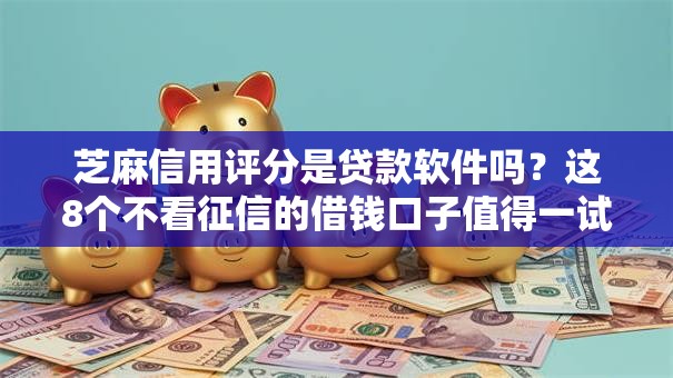 芝麻信用评分是贷款软件吗？这8个不看征信的借钱口子值得一试