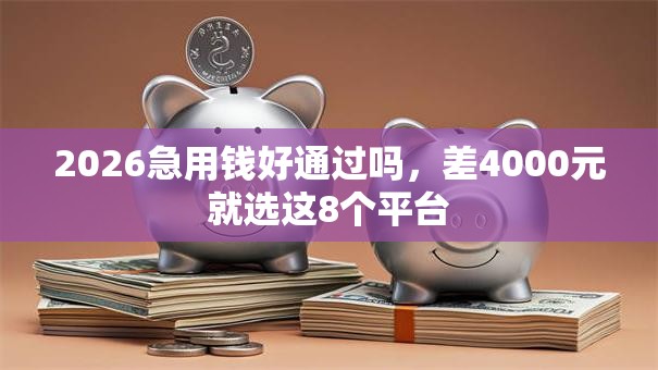 2026急用钱好通过吗，差4000元就选这8个平台