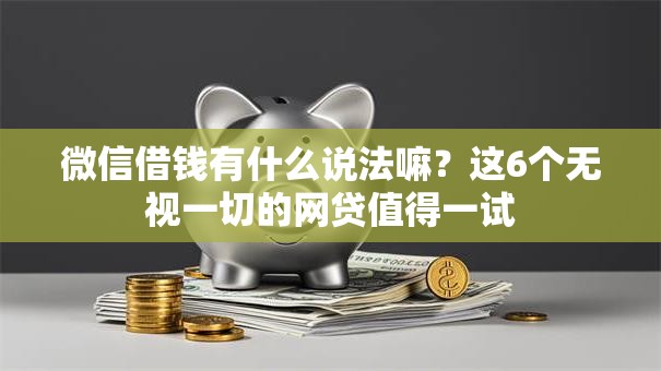 微信借钱有什么说法嘛？这6个无视一切的网贷值得一试