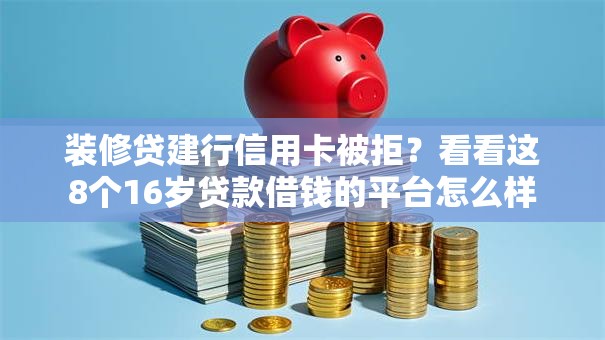 装修贷建行信用卡被拒？看看这8个16岁贷款借钱的平台怎么样