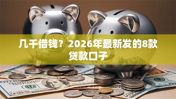 几千借钱？2026年最新发的8款贷款口子