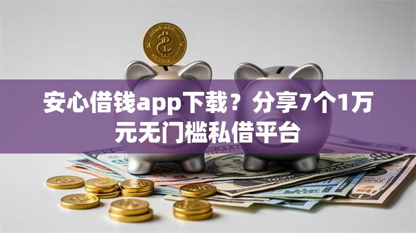 安心借钱app下载？分享7个1万元无门槛私借平台