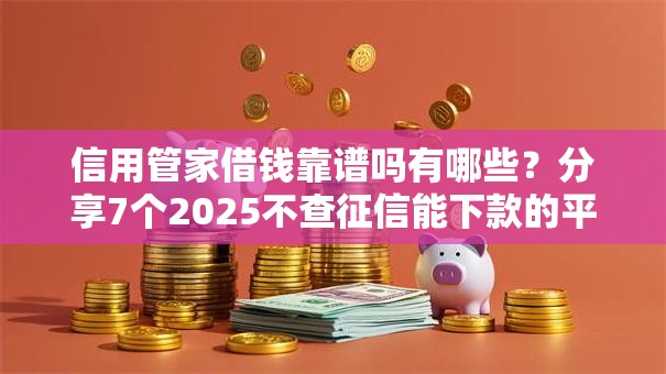 信用管家借钱靠谱吗有哪些？分享7个2025不查征信能下款的平台
