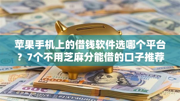 苹果手机上的借钱软件选哪个平台？7个不用芝麻分能借的口子推荐