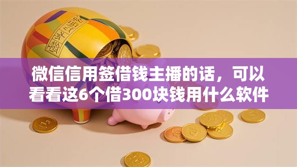 微信信用签借钱主播的话，可以看看这6个借300块钱用什么软件