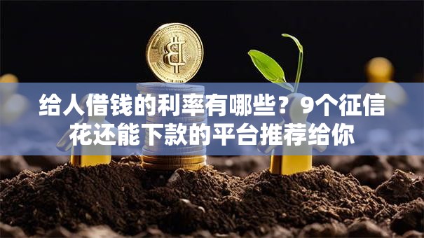 给人借钱的利率有哪些？9个征信花还能下款的平台推荐给你