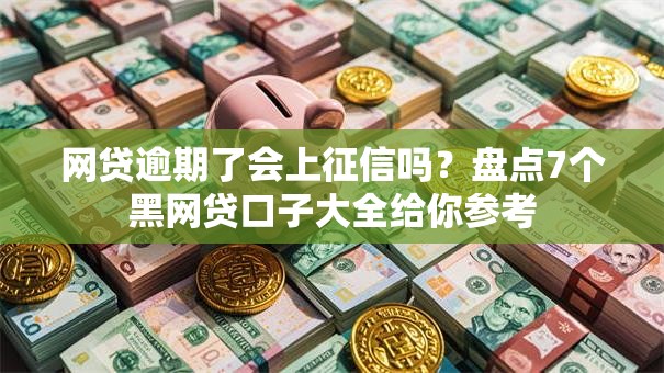 网贷逾期了会上征信吗？盘点7个黑网贷口子大全给你参考