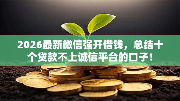 2026最新微信强开借钱，总结十个贷款不上诚信平台的口子！