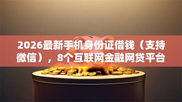 2026最新手机身份证借钱（支持微信），8个互联网金融网贷平台无私分享