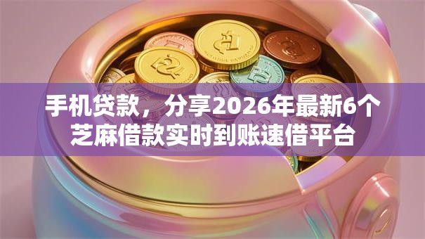 手机贷款，分享2026年最新6个芝麻借款实时到账速借平台
