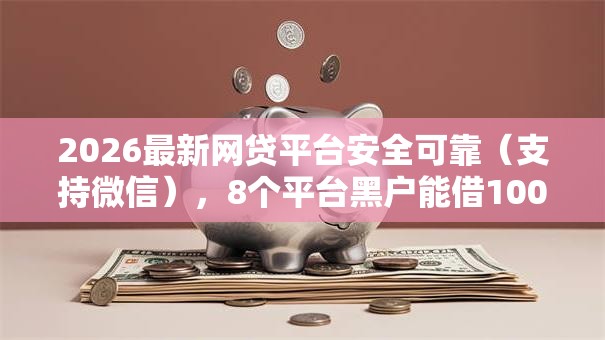 2026最新网贷平台安全可靠（支持微信），8个平台黑户能借100元无私分享