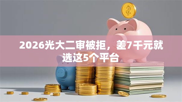 2026光大二审被拒，差7千元就选这5个平台