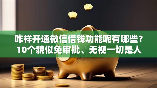 咋样开通微信借钱功能呢有哪些？10个貌似免审批、无视一切是人就下款的口子合集