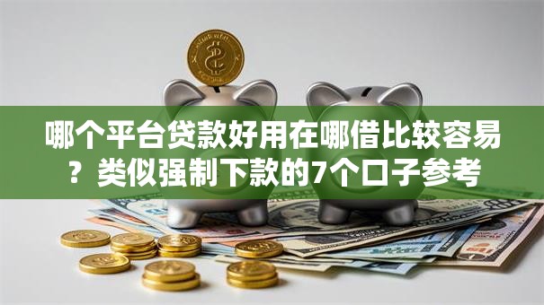 哪个平台贷款好用在哪借比较容易？类似强制下款的7个口子参考